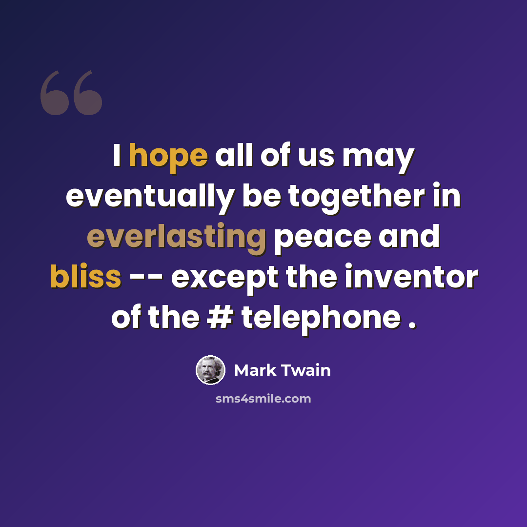 “I hope all of us may eventually be together in everlasting peace and bliss -- except the inventor of the # telephone .” quote by Mark Twain