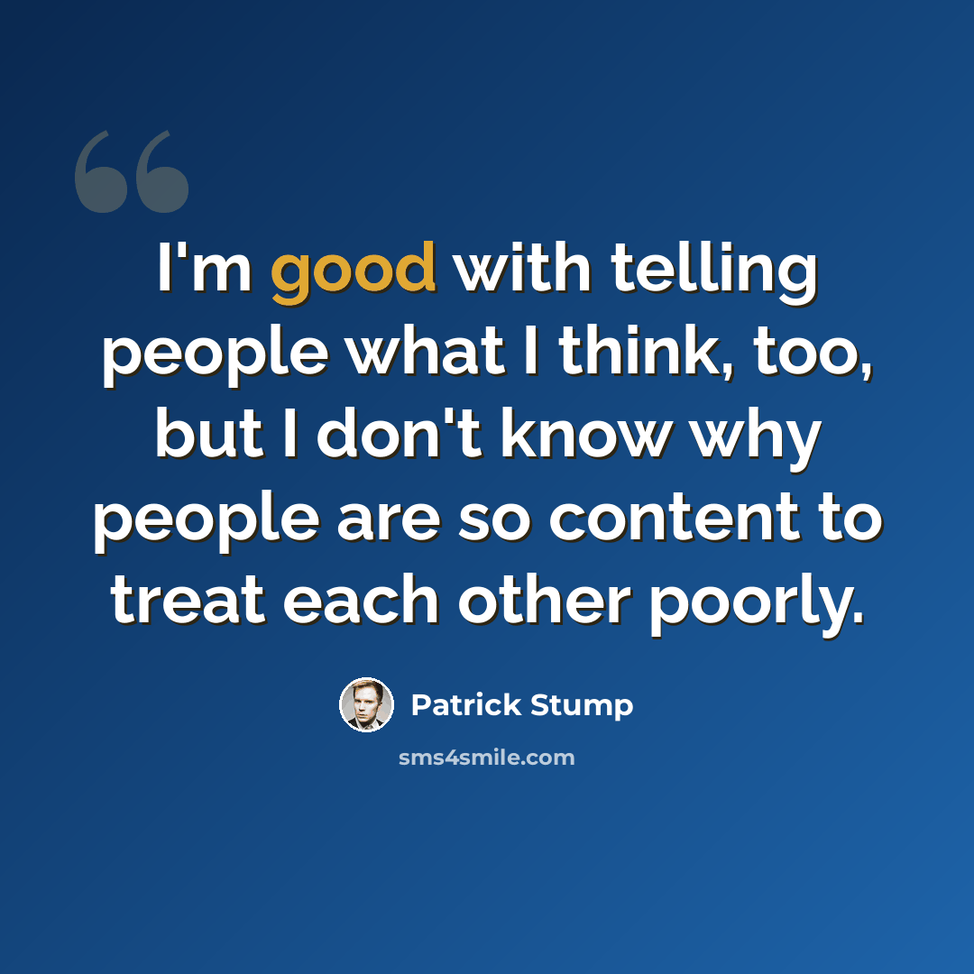 “I'm good with telling people what I think, too, but I don't know why people are so content to treat each other poorly.” quote by Patrick Stump