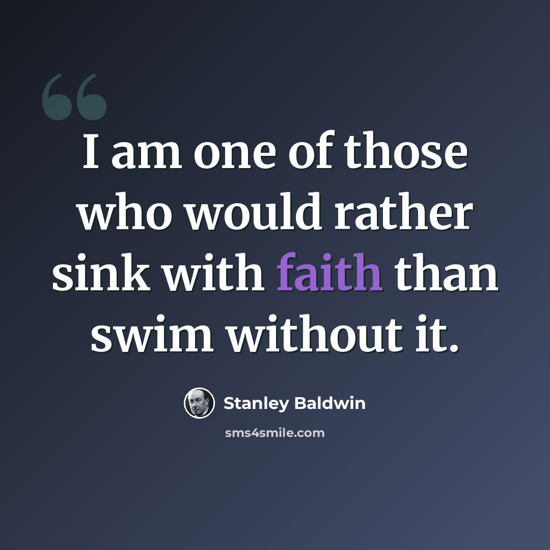“I am one of those who would rather sink with faith than swim without it.” quote by Stanley Baldwin