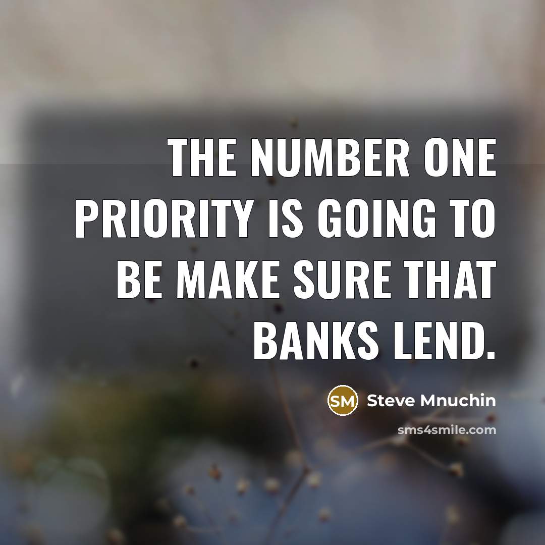 “The number one priority is going to be make sure that banks lend.” quote by Steve Mnuchin