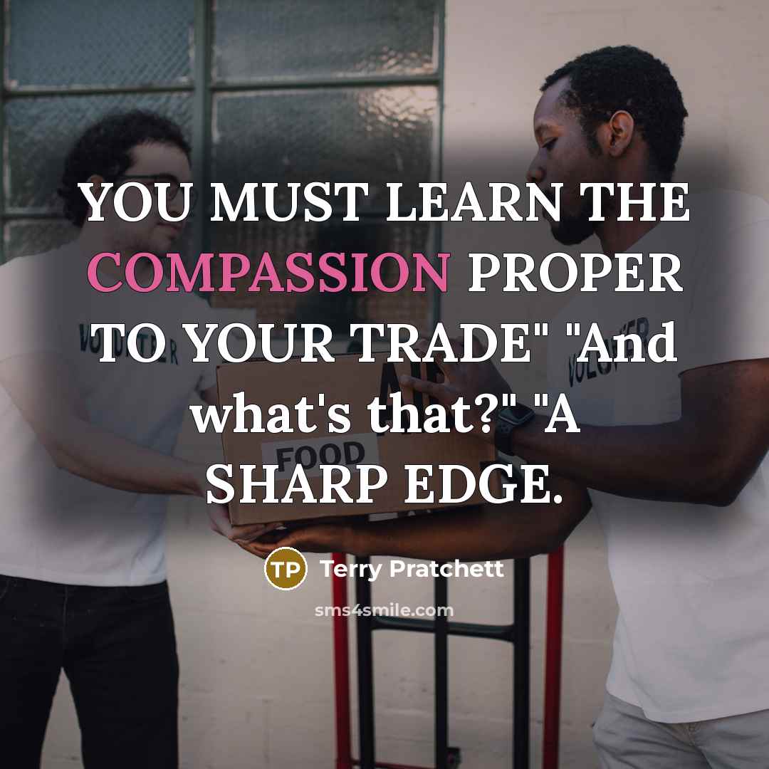 “YOU MUST LEARN THE COMPASSION PROPER TO YOUR TRADE" "And what's that?" "A SHARP EDGE.” quote by Terry Pratchett