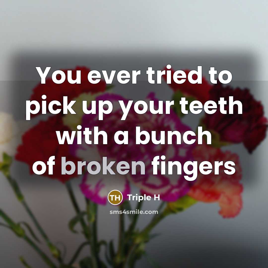 “You ever tried to pick up your teeth with a bunch of broken fingers” quote by Triple H