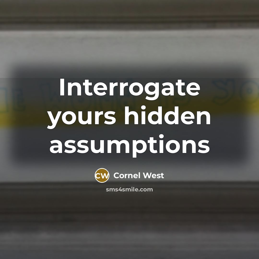 “Interrogate yours hidden assumptions” quote by Cornel West