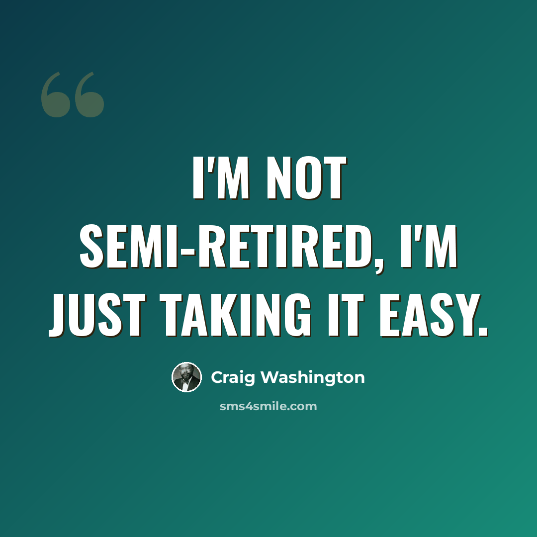 “I'm not semi-retired, I'm just taking it easy.” quote by Craig Washington