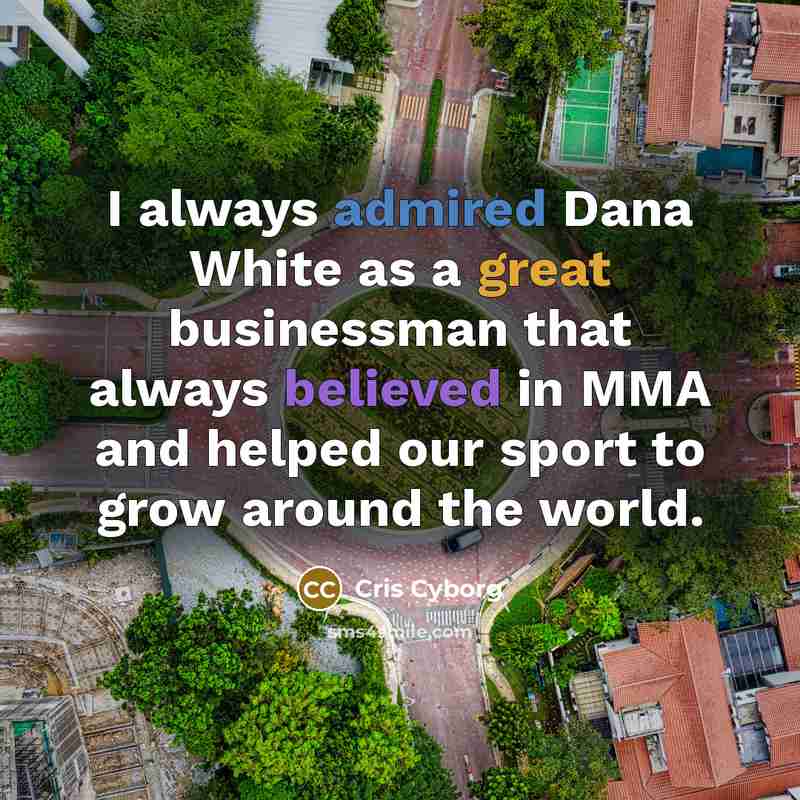 “I always admired Dana White as a great businessman that always believed in MMA and helped our sport to grow around the world.” quote by Cris Cyborg
