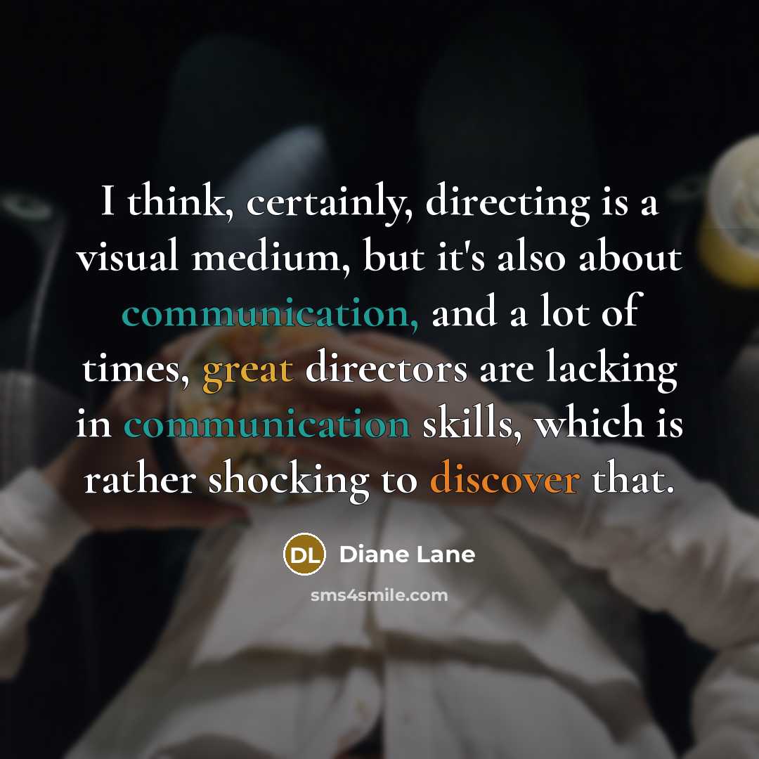 “I think, certainly, directing is a visual medium, but it's also about communication, and a lot of times, great directors are lacking in communication skills, which is rather shocking to discover that.” quote by Diane Lane
