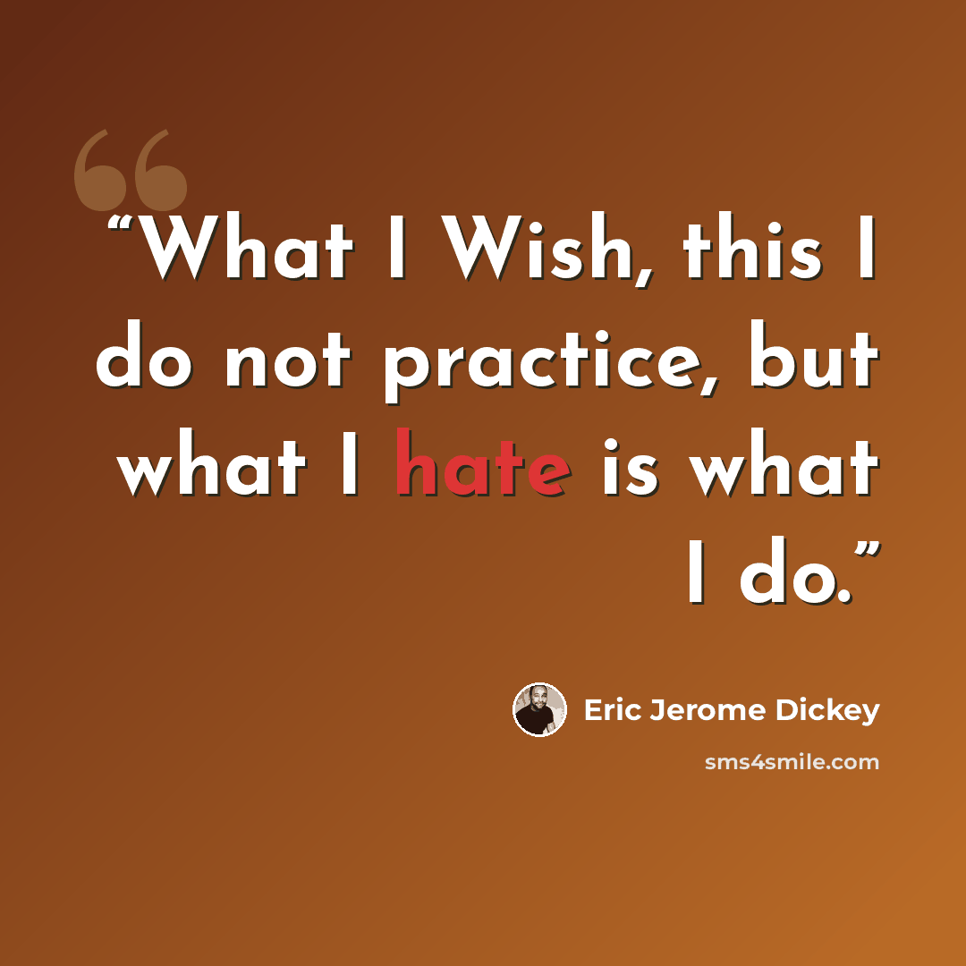 “What I Wish, this I do not practice, but what I hate is what I do.” quote by Eric Jerome Dickey