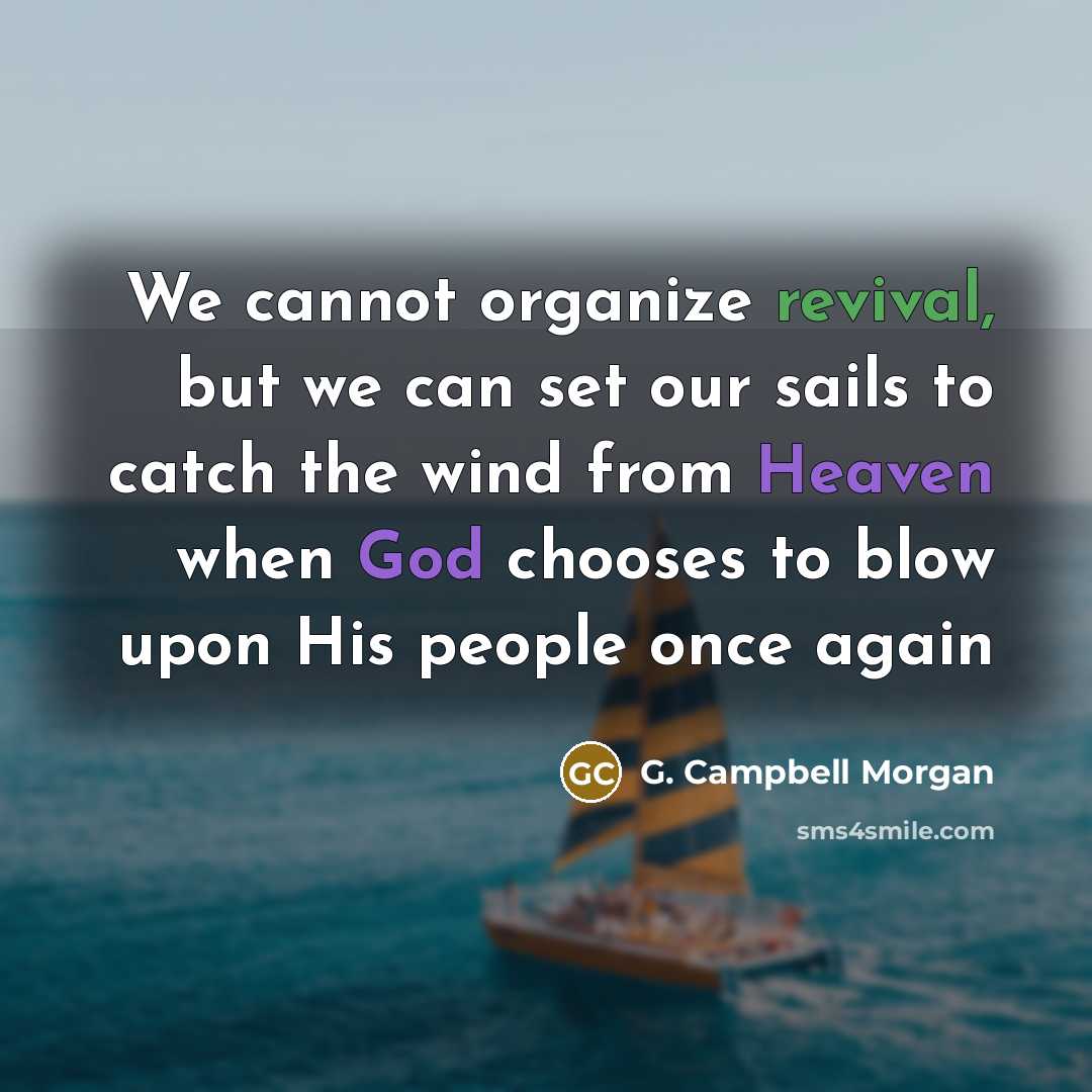 “We cannot organize revival, but we can set our sails to catch the wind from Heaven when God chooses to blow upon His people once again” quote by G. Campbell Morgan