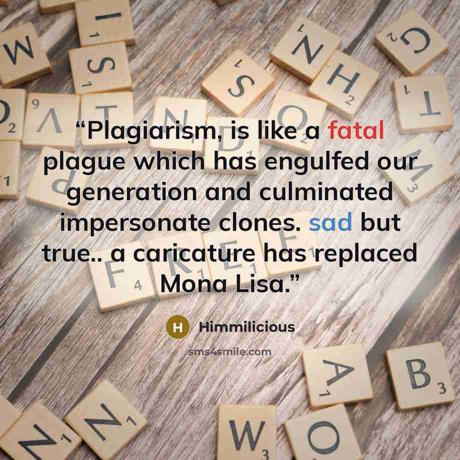 “Plagiarism, is like a fatal plague which has engulfed our generation and culminated impersonate clones. sad but true.. a caricature has replaced Mona Lisa.” quote by Himmilicious