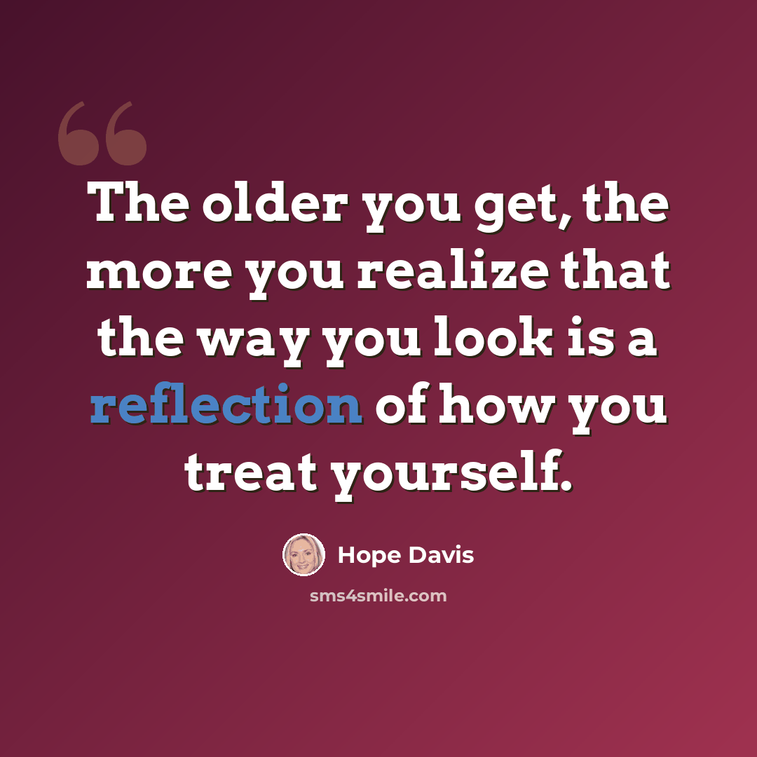 “The older you get, the more you realize that the way you look is a reflection of how you treat yourself.” quote by Hope Davis