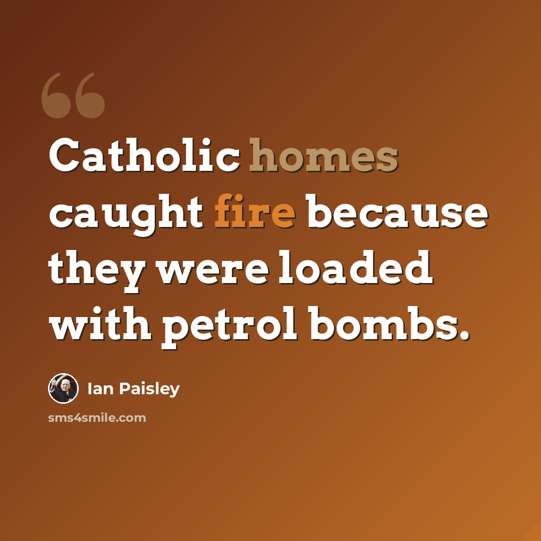 “Catholic homes caught fire because they were loaded with petrol bombs.” quote by Ian Paisley
