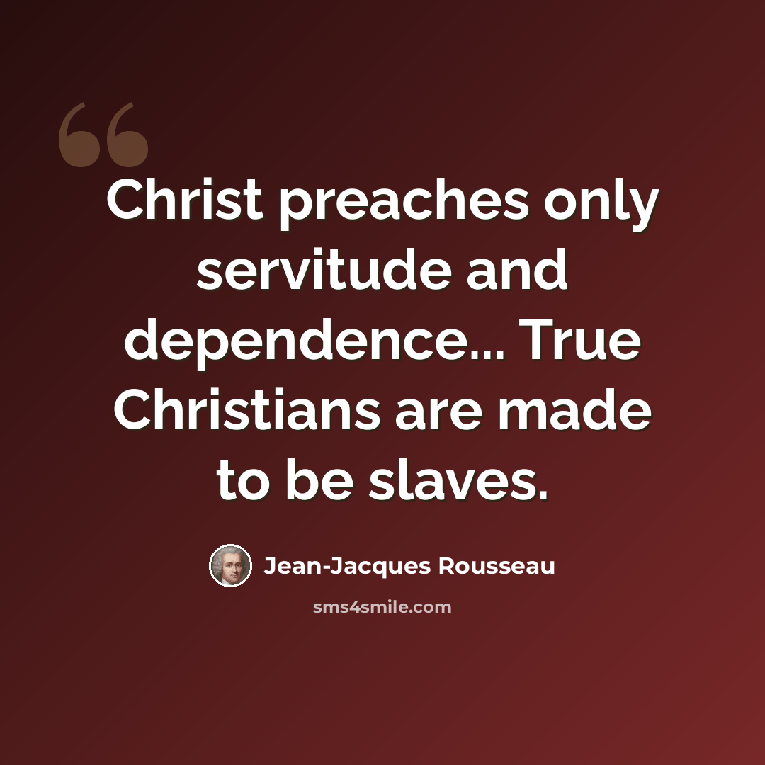 “Christ preaches only servitude and dependence... True Christians are made to be slaves.” quote by Jean-Jacques Rousseau