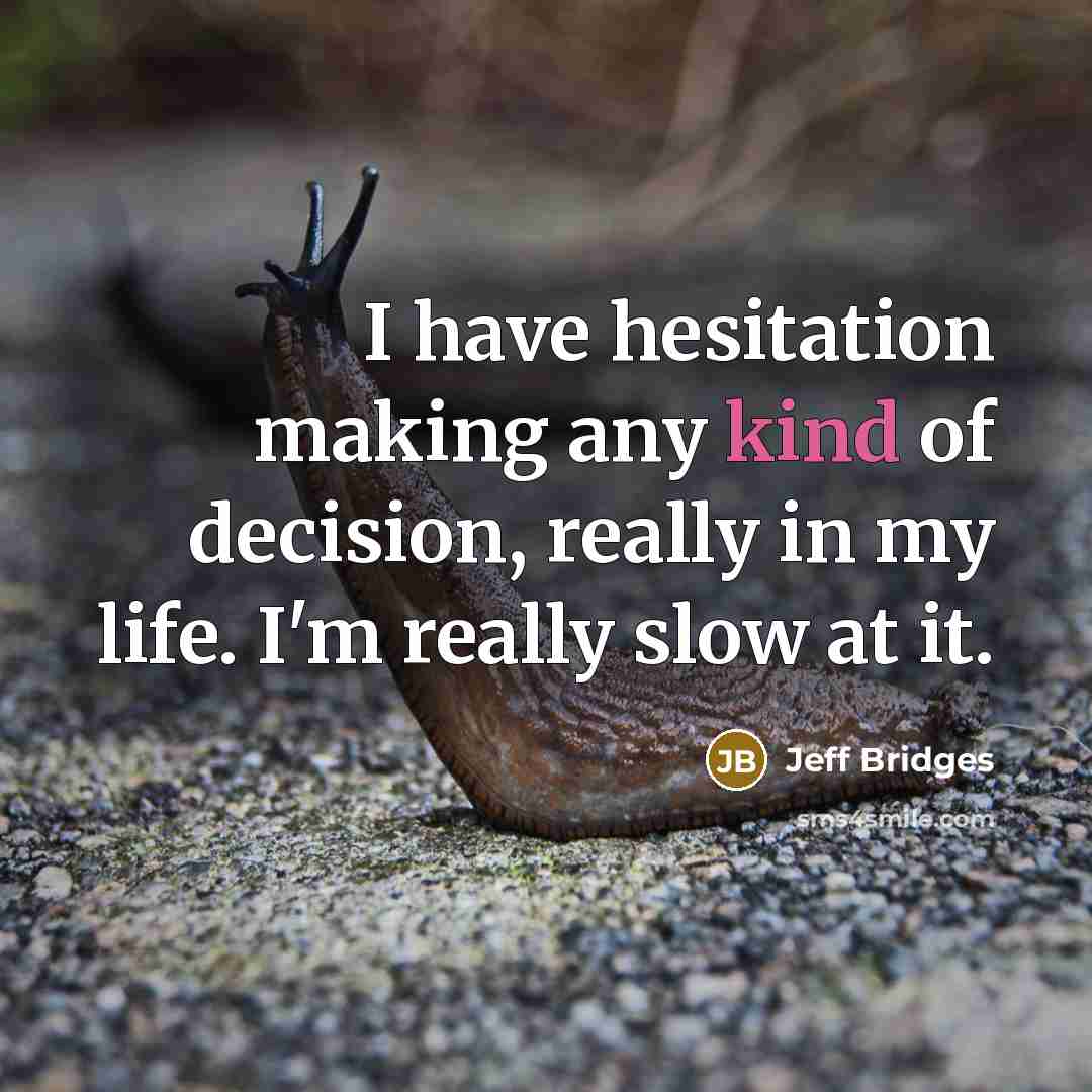 “I have hesitation making any kind of decision, really in my life. I'm really slow at it.” quote by Jeff Bridges