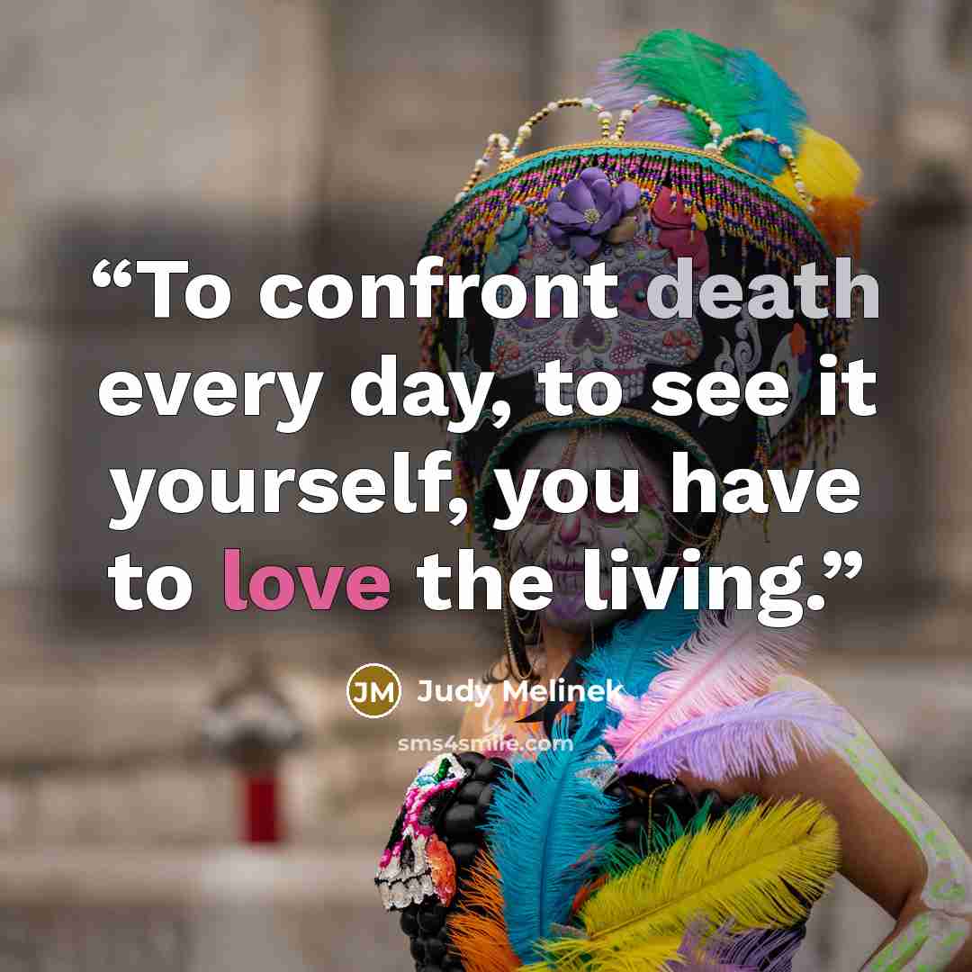 “To confront death every day, to see it yourself, you have to love the living.” quote by Judy Melinek