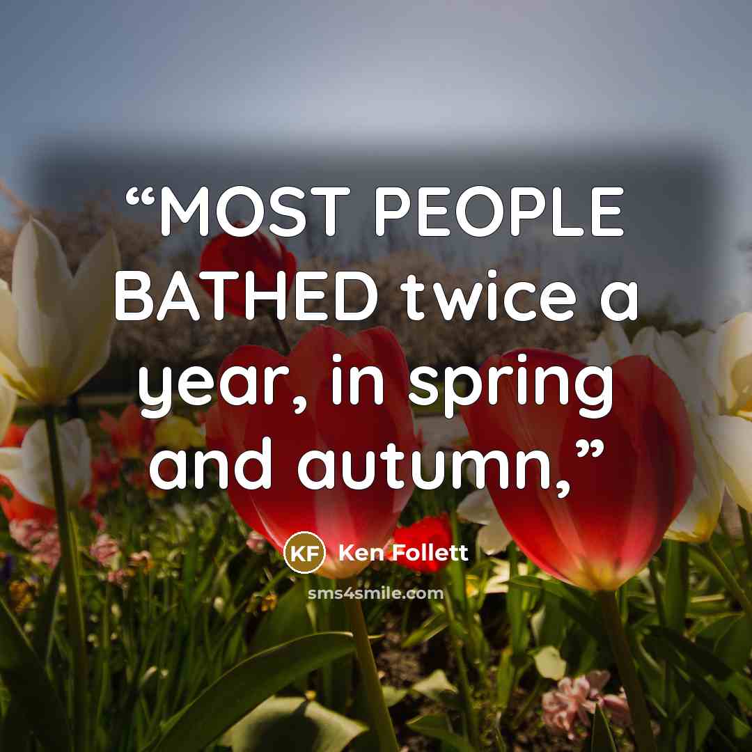 “MOST PEOPLE BATHED twice a year, in spring and autumn,” quote by Ken Follett