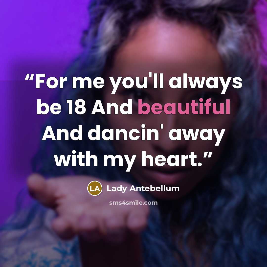 “For me you'll always be 18 And beautiful And dancin' away with my heart.” quote by Lady Antebellum