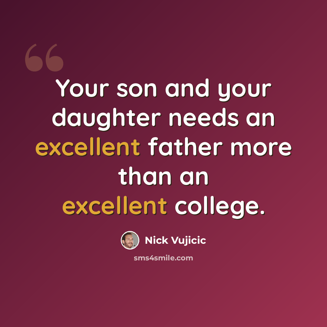 “Your son and your daughter needs an excellent father more than an excellent college.” quote by Nick Vujicic