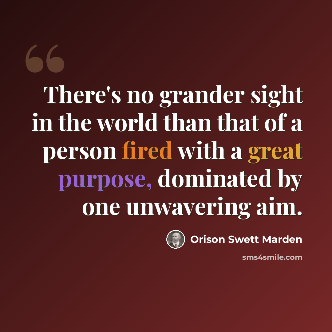 “There's no grander sight in the world than that of a person fired with a great purpose, dominated by one unwavering aim.” quote by Orison Swett Marden