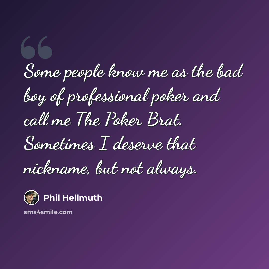 “Some people know me as the bad boy of professional poker and call me The Poker Brat. Sometimes I deserve that nickname, but not always.” quote by Phil Hellmuth