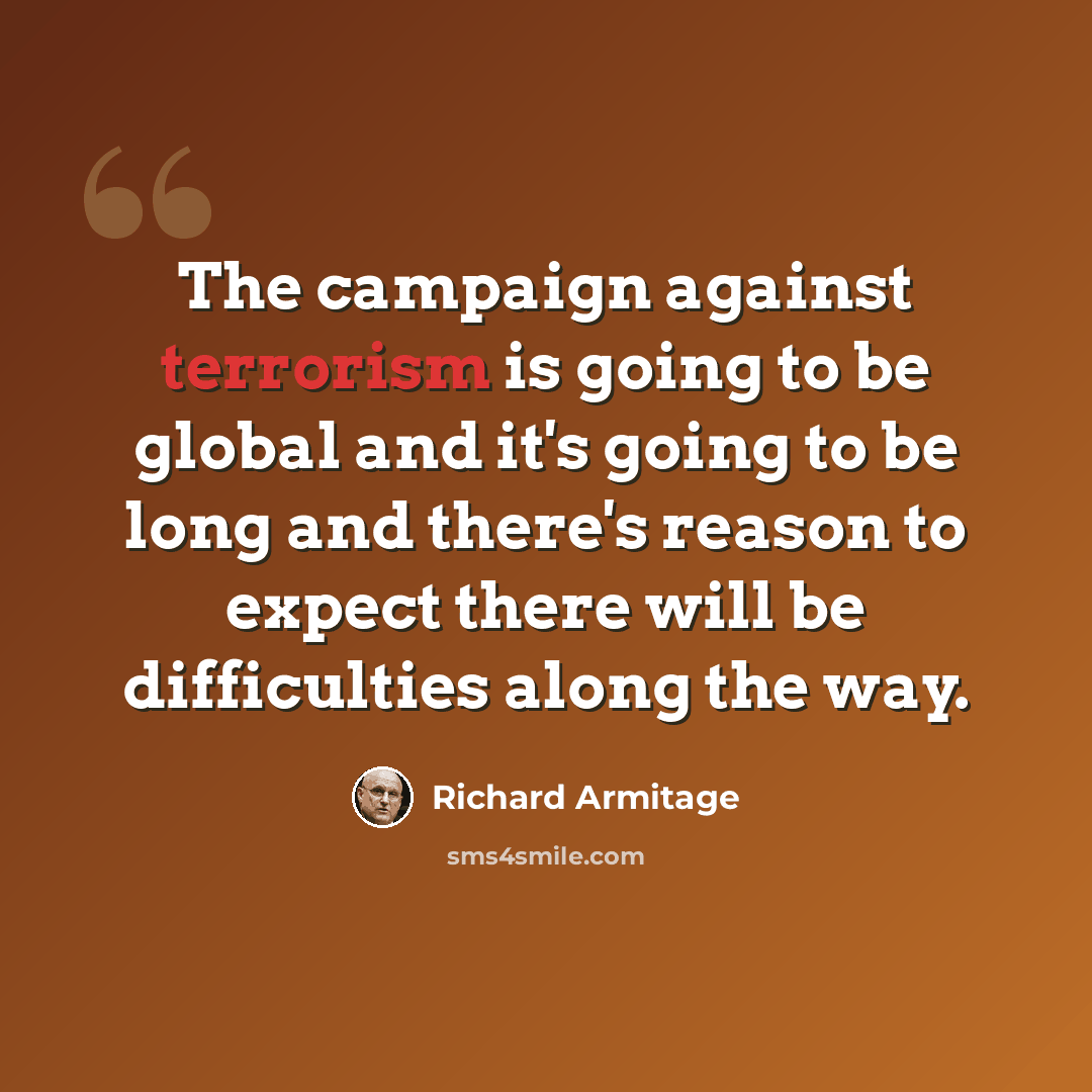 “The campaign against terrorism is going to be global and it's going to be long and there's reason to expect there will be difficulties along the way.” quote by Richard Armitage