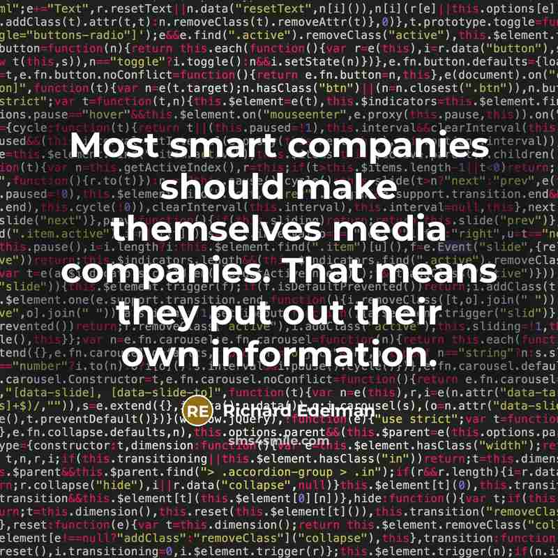 “Most smart companies should make themselves media companies. That means they put out their own information.” quote by Richard Edelman