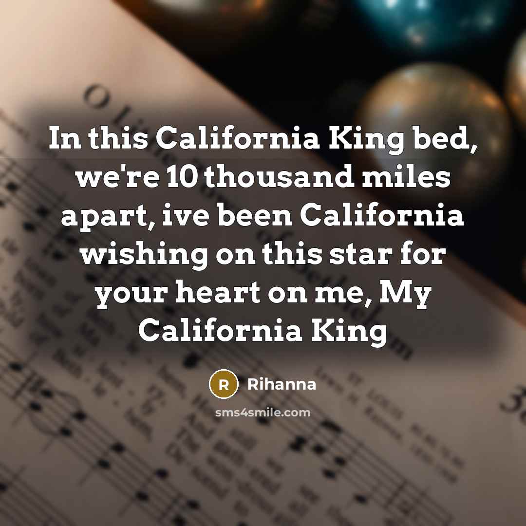 “In this California King bed, we're 10 thousand miles apart, ive been California wishing on this star for your heart on me, My California King” quote by Rihanna