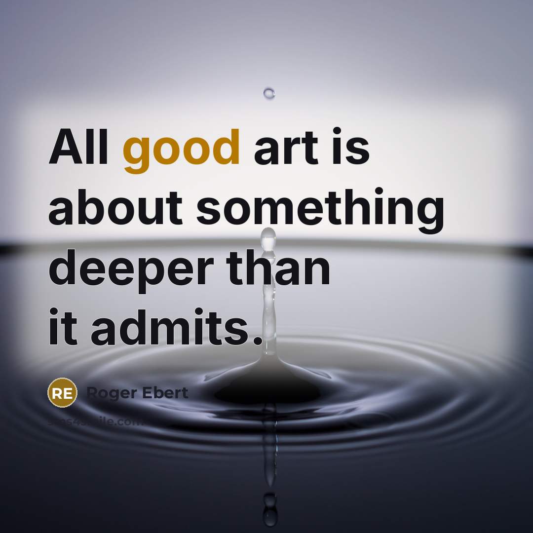 “All good art is about something deeper than it admits.” quote by Roger Ebert