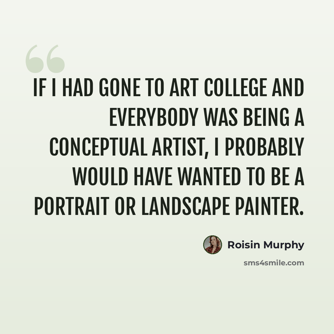 “If I had gone to art college and everybody was being a conceptual artist, I probably would have wanted to be a portrait or landscape painter.” quote by Roisin Murphy