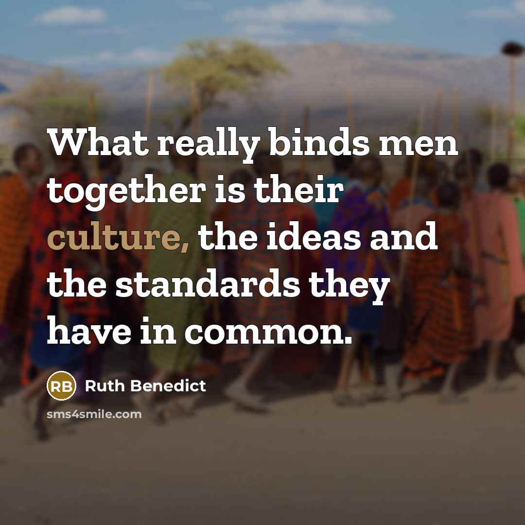 “What really binds men together is their culture, the ideas and the standards they have in common.” quote by Ruth Benedict