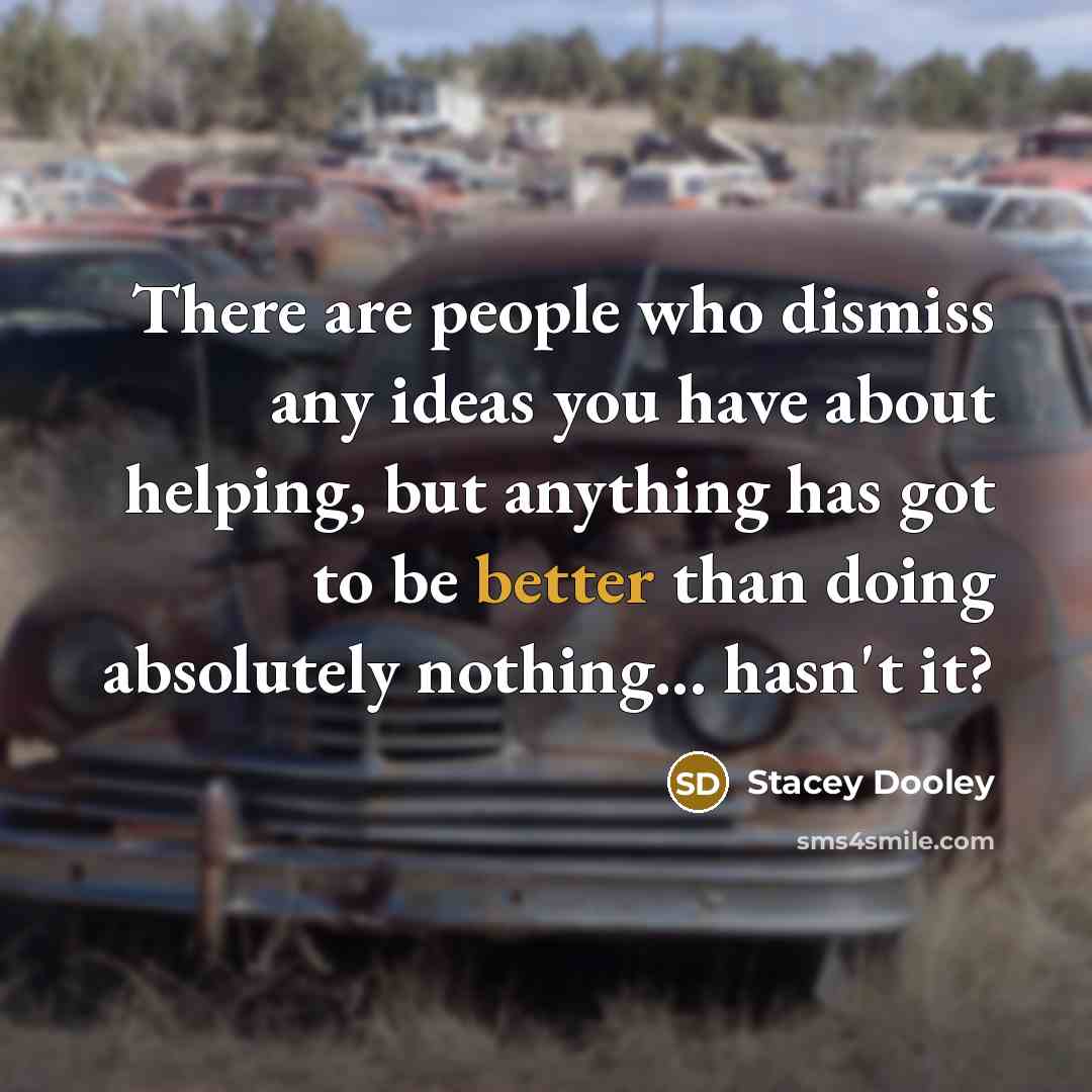 “There are people who dismiss any ideas you have about helping, but anything has got to be better than doing absolutely nothing... hasn't it?” quote by Stacey Dooley