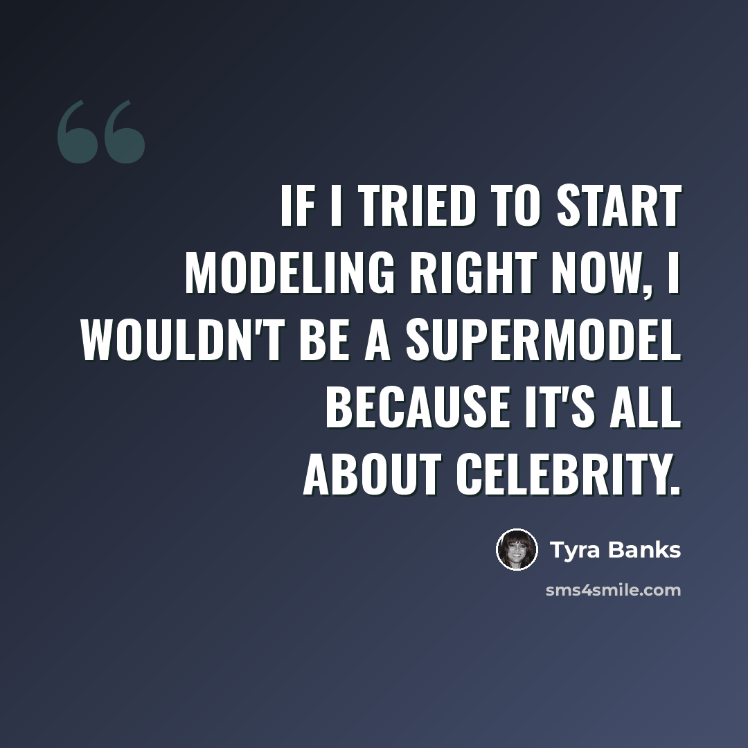 “If I tried to start modeling right now, I wouldn't be a supermodel because it's all about celebrity.” quote by Tyra Banks