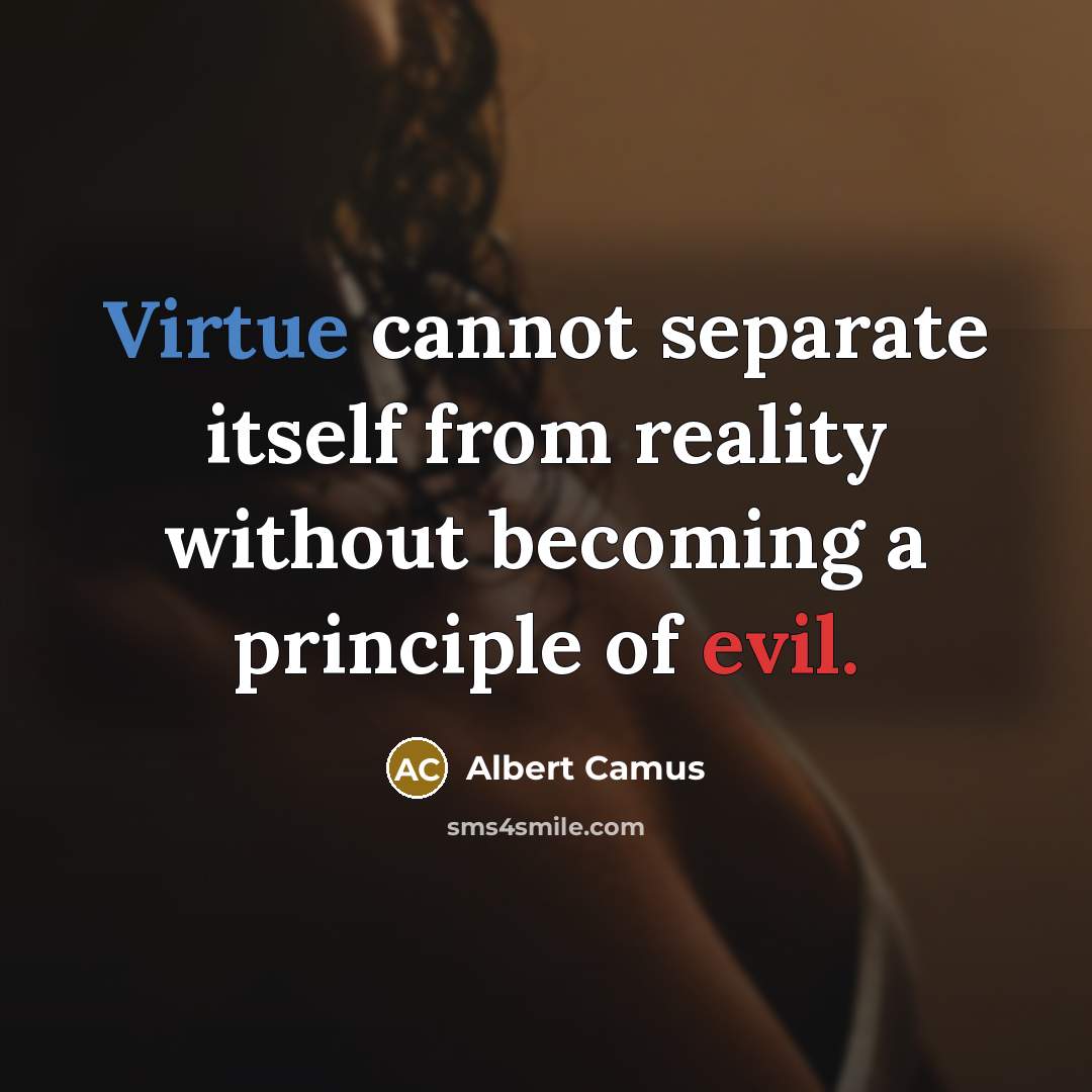 “Virtue cannot separate itself from reality without becoming a principle of evil.” quote by Albert Camus