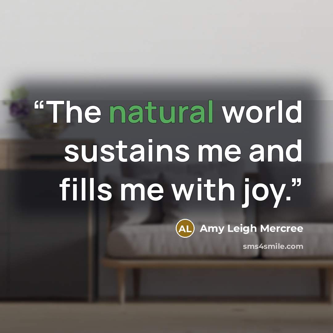 “The natural world sustains me and fills me with joy.” quote by Amy Leigh Mercree