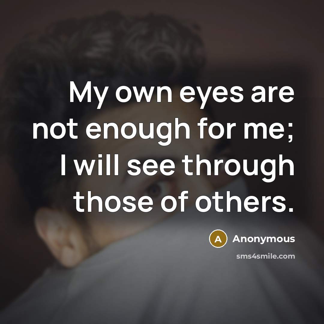 “My own eyes are not enough for me; I will see through those of others.” quote by Anonymous