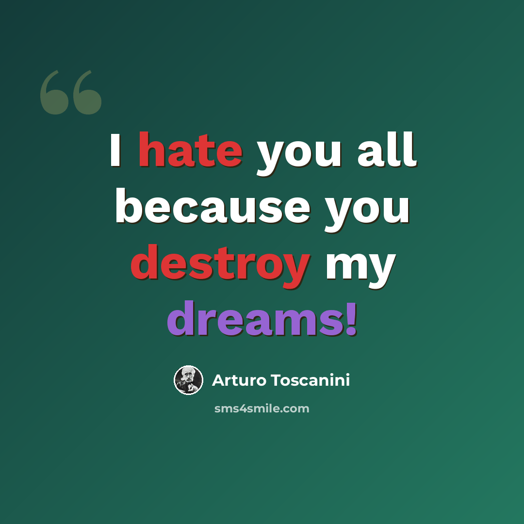 “I hate you all because you destroy my dreams!” quote by Arturo Toscanini