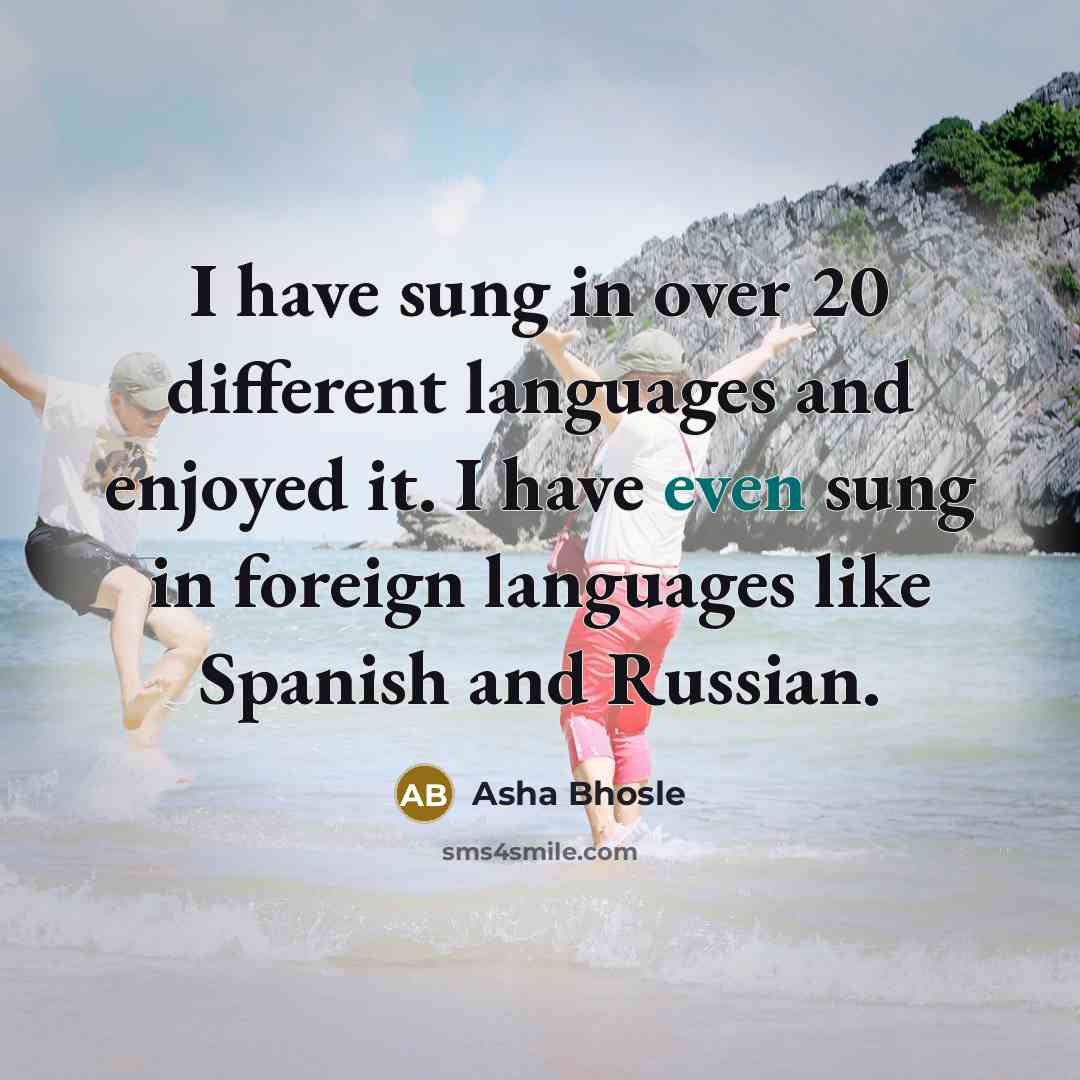“I have sung in over 20 different languages and enjoyed it. I have even sung in foreign languages like Spanish and Russian.” quote by Asha Bhosle