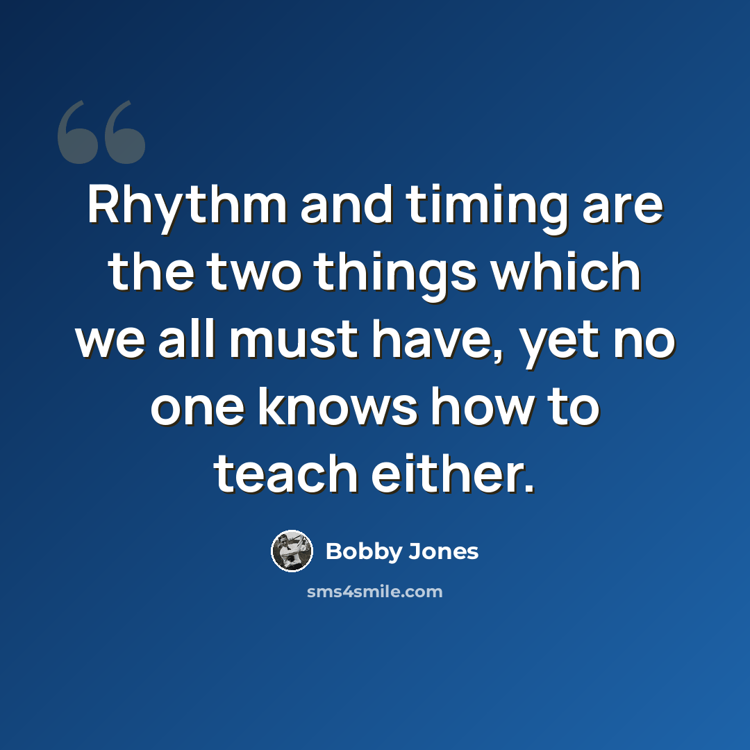 “Rhythm and timing are the two things which we all must have, yet no one knows how to teach either.” quote by Bobby Jones