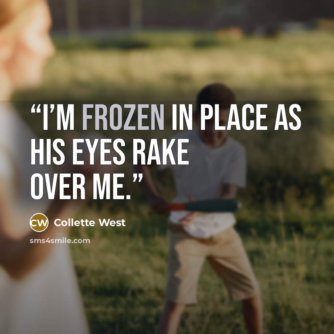“I’m frozen in place as his eyes rake over me.” quote by Collette West