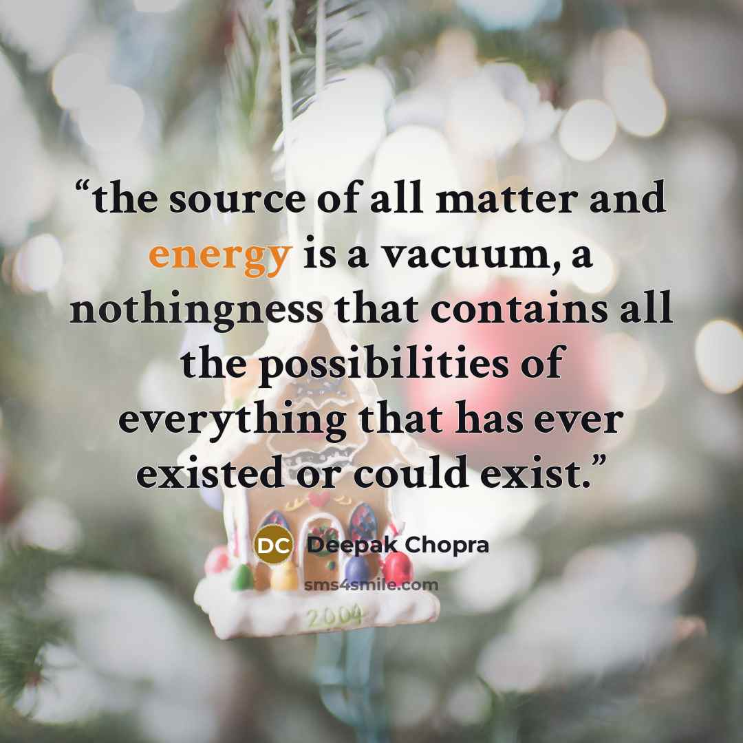“the source of all matter and energy is a vacuum, a nothingness that contains all the possibilities of everything that has ever existed or could exist.” quote by Deepak Chopra