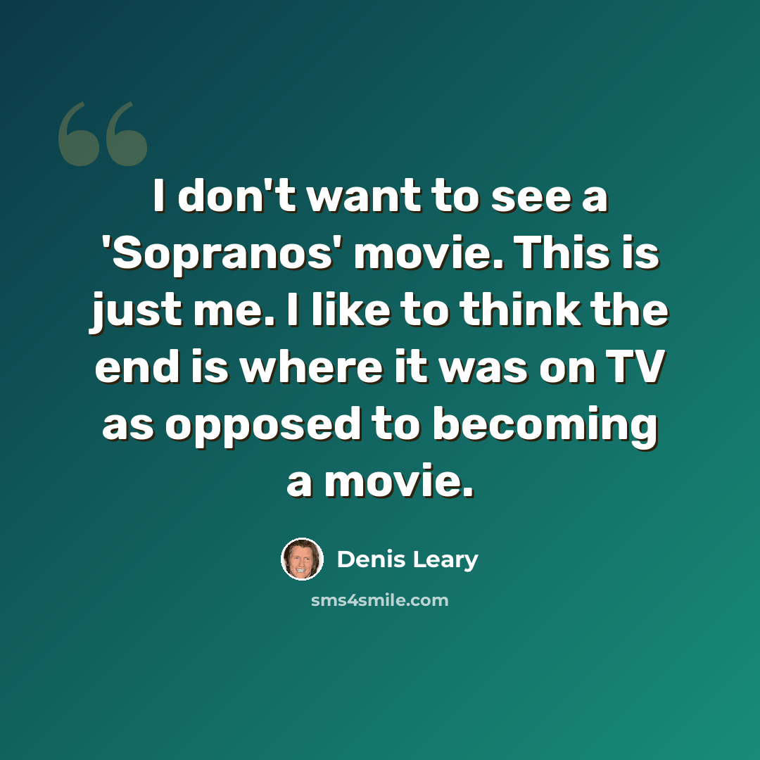 “I don't want to see a 'Sopranos' movie. This is just me. I like to think the end is where it was on TV as opposed to becoming a movie.” quote by Denis Leary