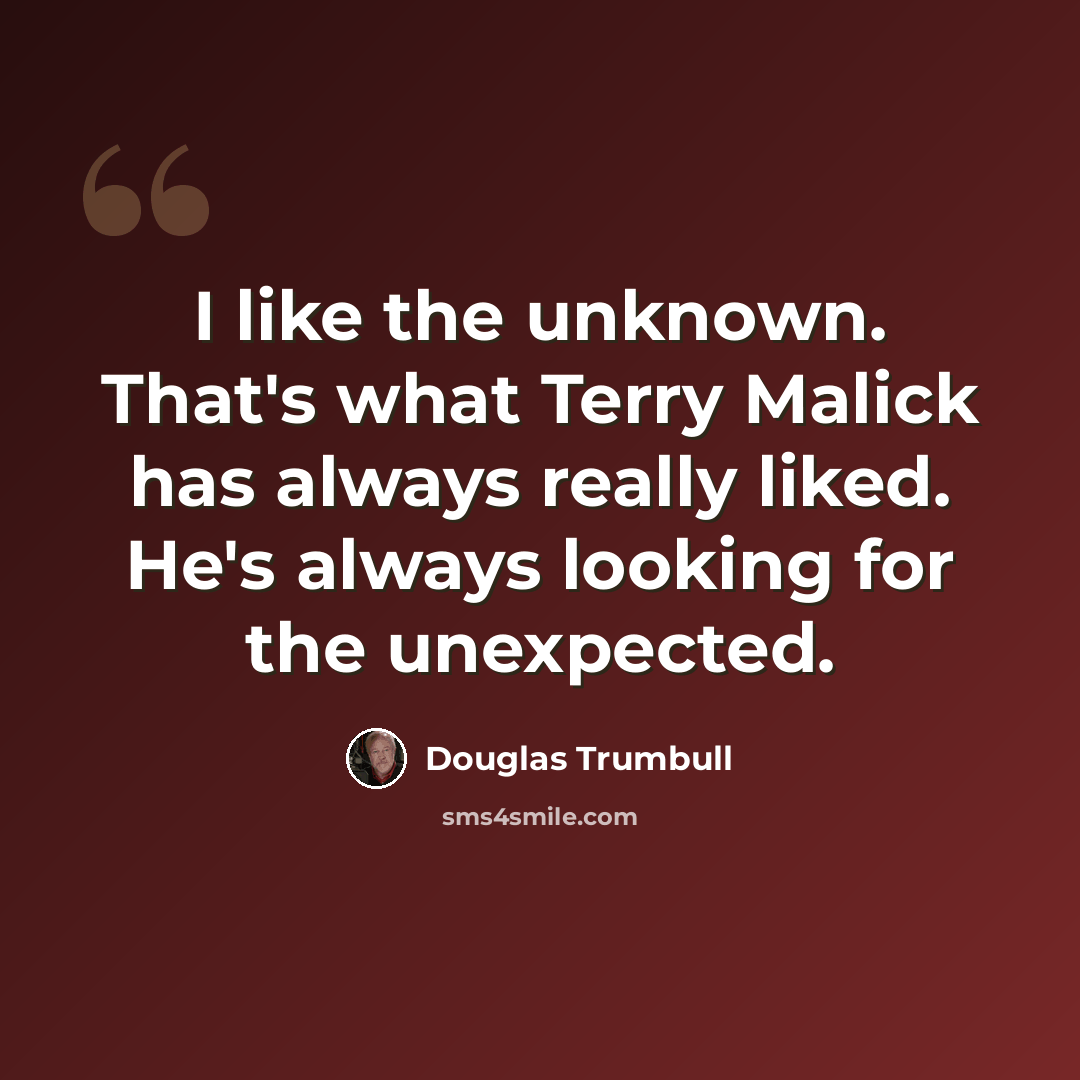 “I like the unknown. That's what Terry Malick has always really liked. He's always looking for the unexpected.” quote by Douglas Trumbull