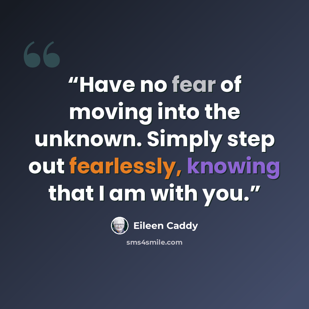 “Have no fear of moving into the unknown. Simply step out fearlessly, knowing that I am with you.” quote by Eileen Caddy
