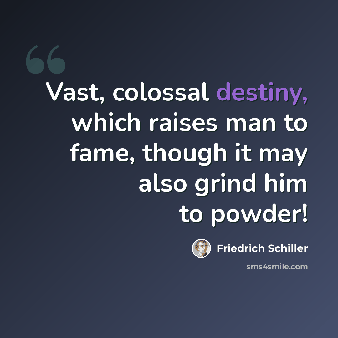 “Vast, colossal destiny, which raises man to fame, though it may also grind him to powder!” quote by Friedrich Schiller