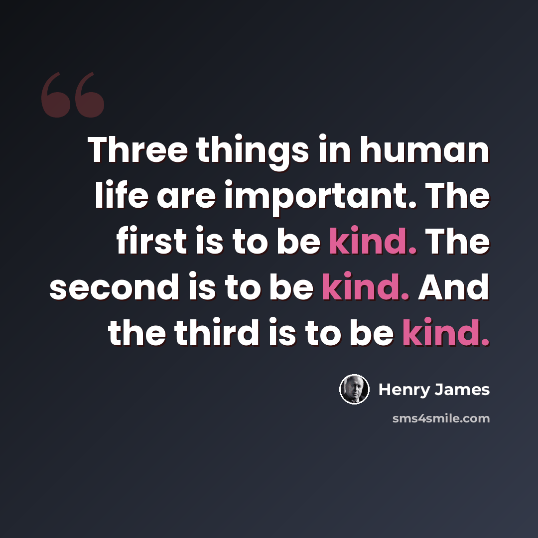“Three things in human life are important. The first is to be kind. The second is to be kind. And the third is to be kind.” quote by Henry James