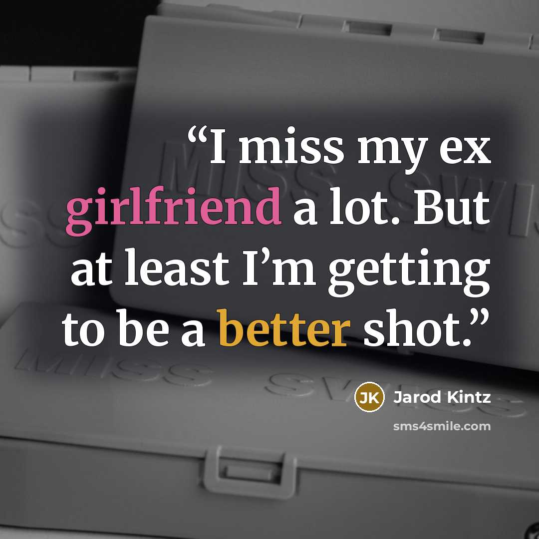 “I miss my ex girlfriend a lot. But at least I’m getting to be a better shot.” quote by Jarod Kintz