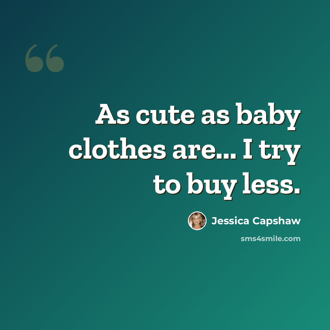 “As cute as baby clothes are... I try to buy less.” quote by Jessica Capshaw