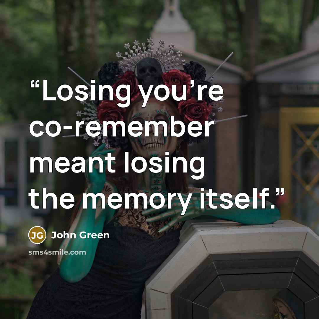 “Losing you're co-remember meant losing the memory itself.” quote by John Green