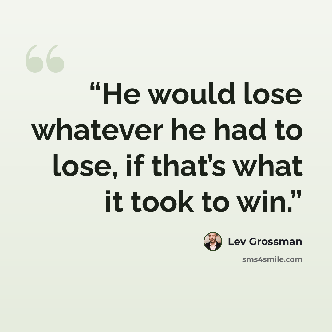 “He would lose whatever he had to lose, if that’s what it took to win.” quote by Lev Grossman
