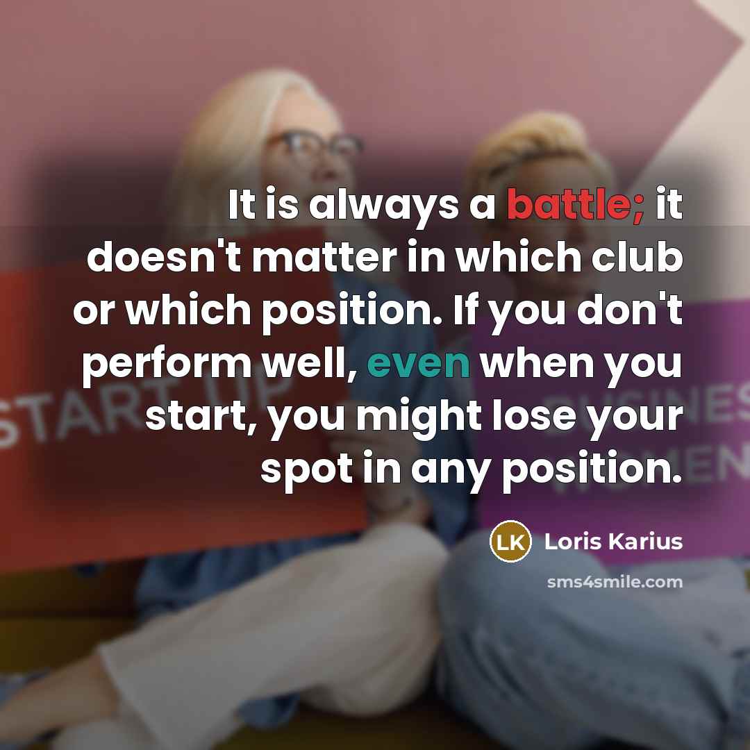 “It is always a battle; it doesn't matter in which club or which position. If you don't perform well, even when you start, you might lose your spot in any position.” quote by Loris Karius