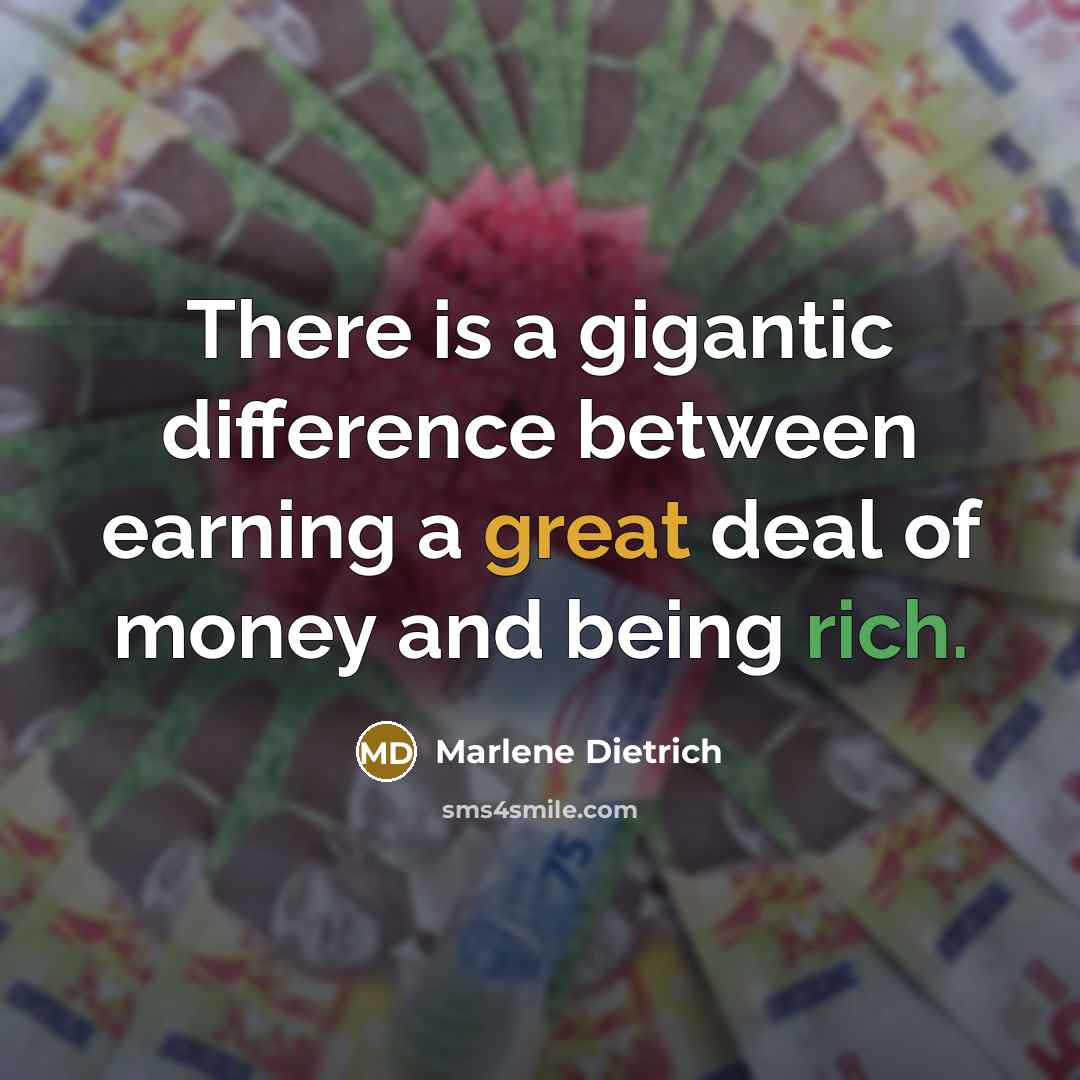“There is a gigantic difference between earning a great deal of money and being rich.” quote by Marlene Dietrich
